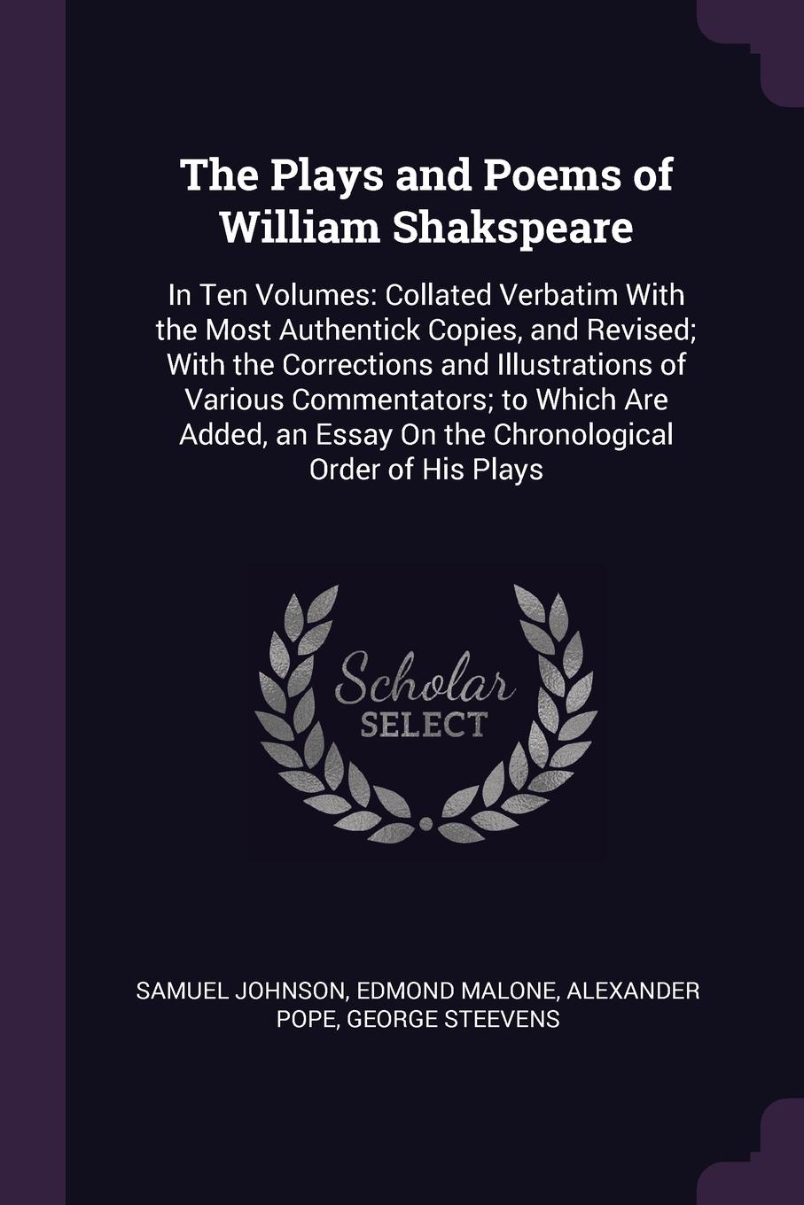 The Plays and Poems of William Shakspeare. In Ten Volumes: Collated Verbatim With the Most Authentick Copies, and Revised; With the Corrections and Illustrations of Various Commentators; to Which Are Added, an Essay On the Chronological Order of H...