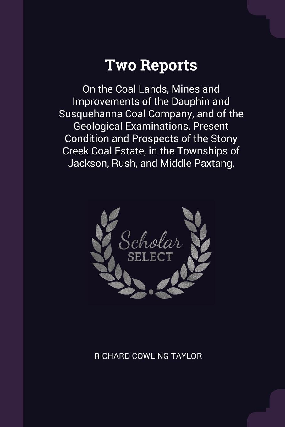 Two Reports. On the Coal Lands, Mines and Improvements of the Dauphin and Susquehanna Coal Company, and of the Geological Examinations, Present Condition and Prospects of the Stony Creek Coal Estate, in the Townships of Jackson, Rush, and Middle P...