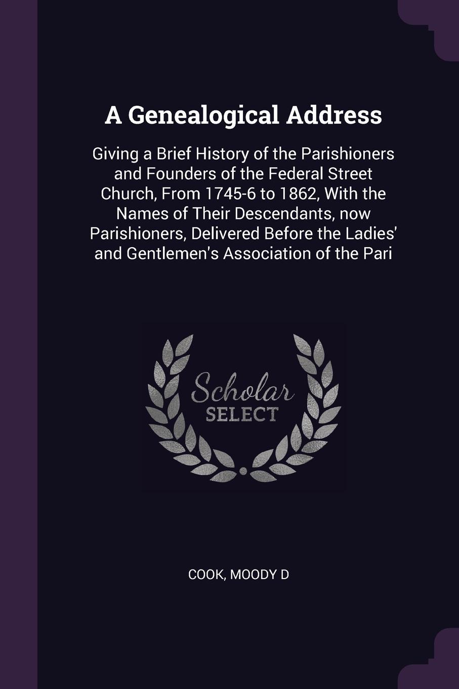 A Genealogical Address. Giving a Brief History of the Parishioners and Founders of the Federal Street Church, From 1745-6 to 1862, With the Names of Their Descendants, now Parishioners, Delivered Before the Ladies` and Gentlemen`s Association of t...