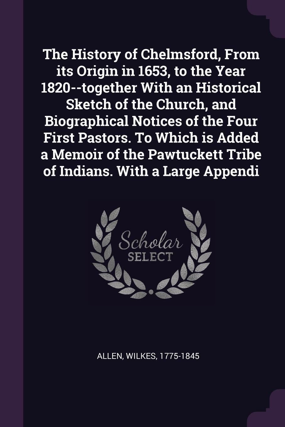 The History of Chelmsford, From its Origin in 1653, to the Year 1820--together With an Historical Sketch of the Church, and Biographical Notices of the Four First Pastors. To Which is Added a Memoir of the Pawtuckett Tribe of Indians. With a Large...