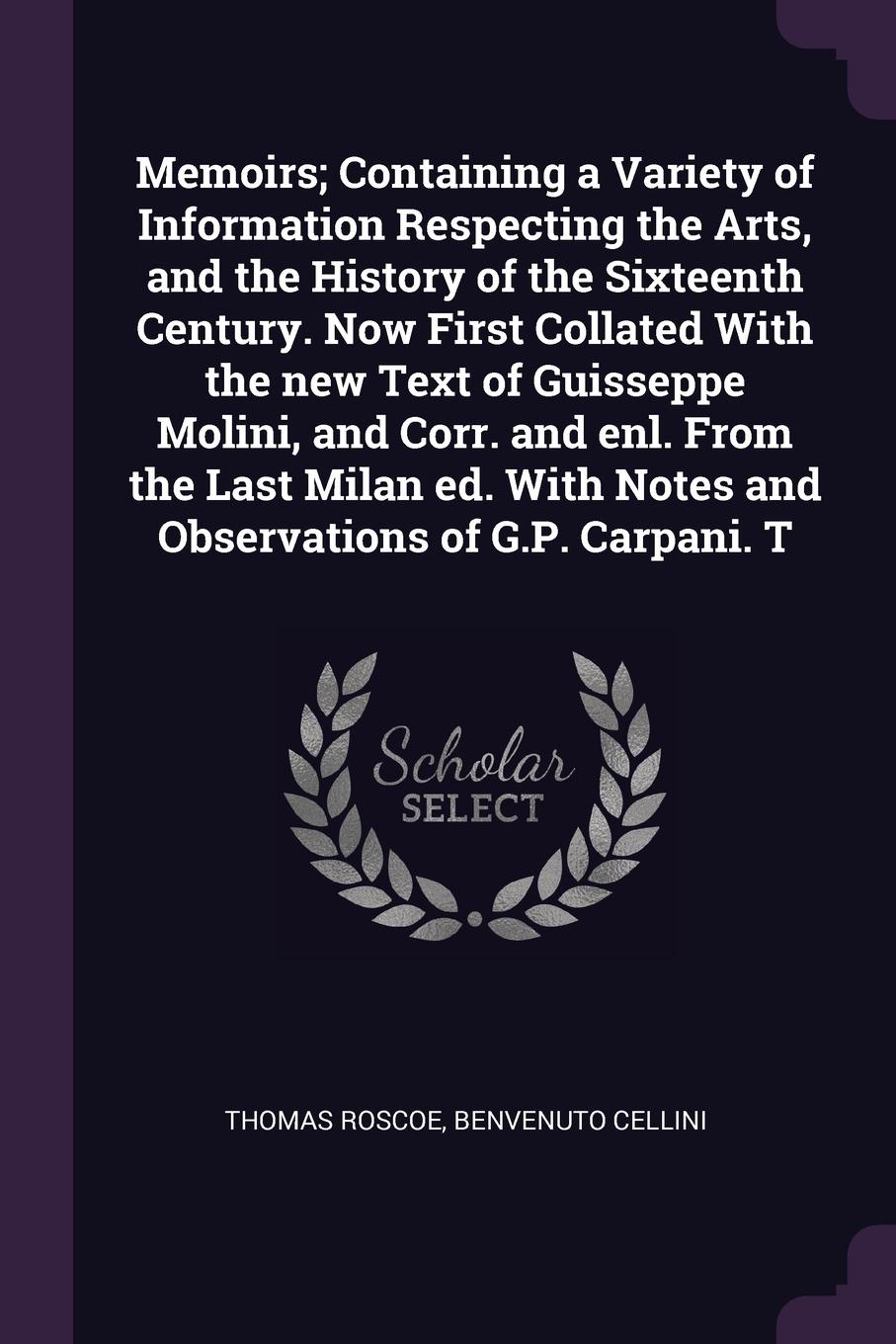 Memoirs; Containing a Variety of Information Respecting the Arts, and the History of the Sixteenth Century. Now First Collated With the new Text of Guisseppe Molini, and Corr. and enl. From the Last Milan ed. With Notes and Observations of G.P. Ca...