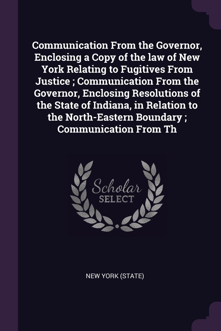 Communication From the Governor, Enclosing a Copy of the law of New York Relating to Fugitives From Justice ; Communication From the Governor, Enclosing Resolutions of the State of Indiana, in Relation to the North-Eastern Boundary ; Communication...