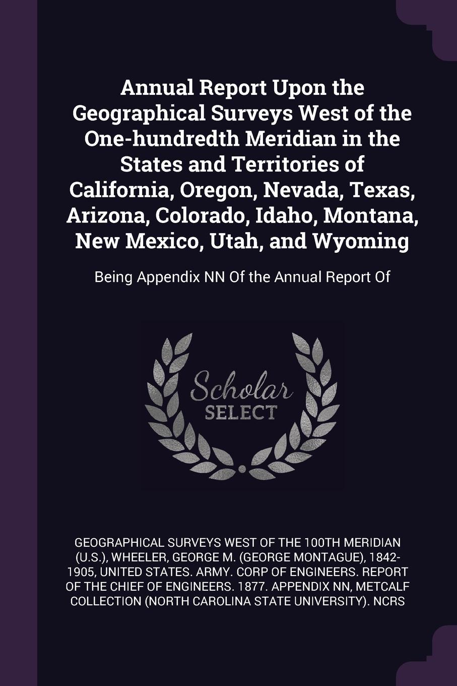 Annual Report Upon the Geographical Surveys West of the One-hundredth Meridian in the States and Territories of California, Oregon, Nevada, Texas, Arizona, Colorado, Idaho, Montana, New Mexico, Utah, and Wyoming. Being Appendix NN Of the Annual Re...