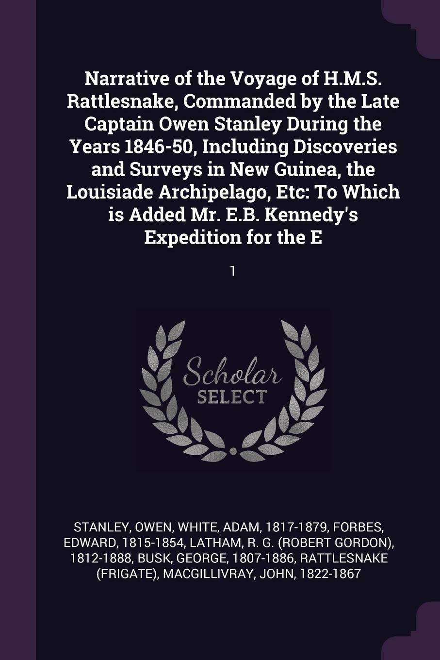 Narrative of the Voyage of H.M.S. Rattlesnake, Commanded by the Late Captain Owen Stanley During the Years 1846-50, Including Discoveries and Surveys in New Guinea, the Louisiade Archipelago, Etc. To Which is Added Mr. E.B. Kennedy`s Expedition fo...