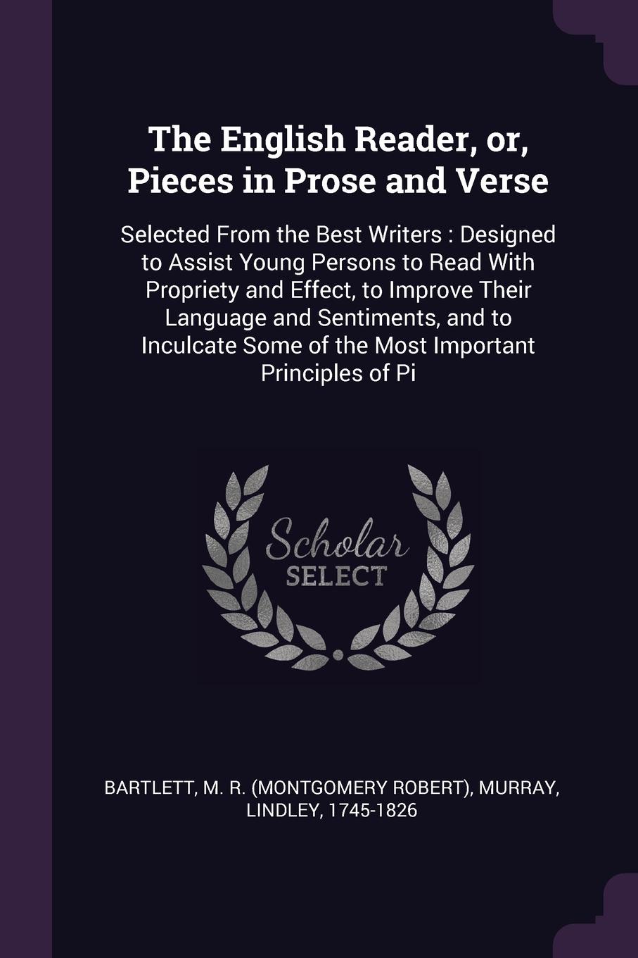 The English Reader, or, Pieces in Prose and Verse. Selected From the Best Writers : Designed to Assist Young Persons to Read With Propriety and Effect, to Improve Their Language and Sentiments, and to Inculcate Some of the Most Important Principle...