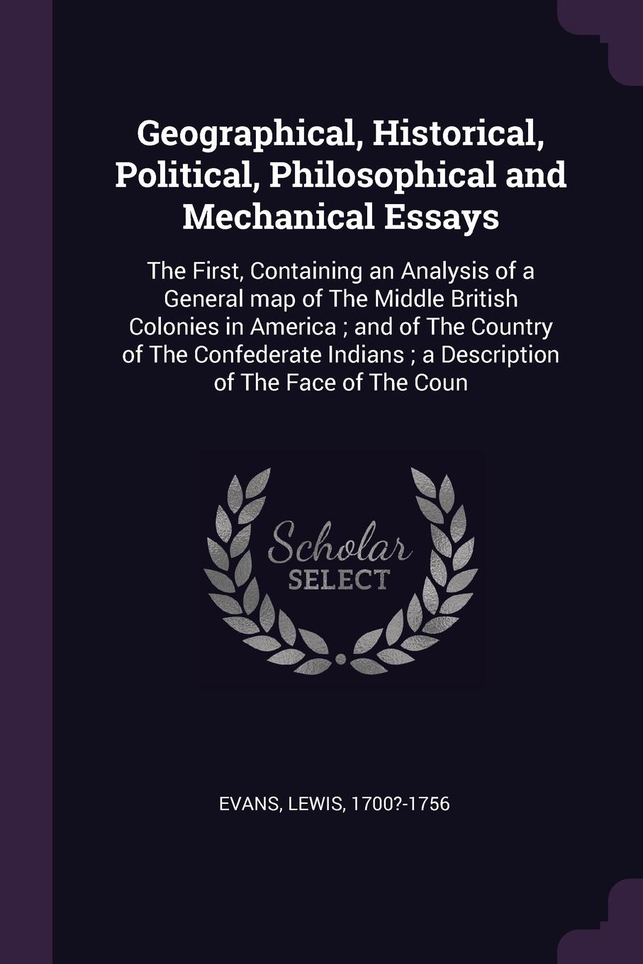 Geographical, Historical, Political, Philosophical and Mechanical Essays. The First, Containing an Analysis of a General map of The Middle British Colonies in America ; and of The Country of The Confederate Indians ; a Description of The Face of T...