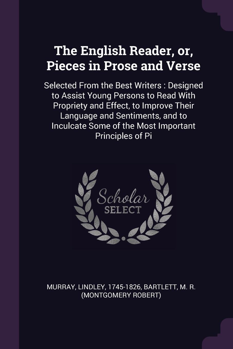 The English Reader, or, Pieces in Prose and Verse. Selected From the Best Writers : Designed to Assist Young Persons to Read With Propriety and Effect, to Improve Their Language and Sentiments, and to Inculcate Some of the Most Important Principle...