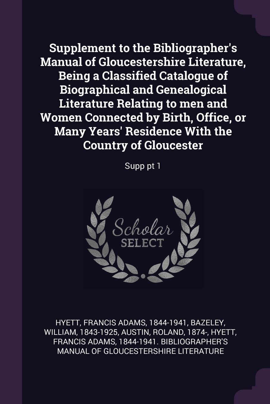 Supplement to the Bibliographer`s Manual of Gloucestershire Literature, Being a Classified Catalogue of Biographical and Genealogical Literature Relating to men and Women Connected by Birth, Office, or Many Years` Residence With the Country of Glo...