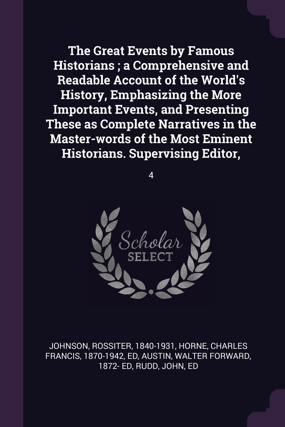 The Great Events by Famous Historians ; a Comprehensive and Readable Account of the World`s History, Emphasizing the More Important Events, and Presenting These as Complete Narratives in the Master-words of the Most Eminent Historians. Supervising...