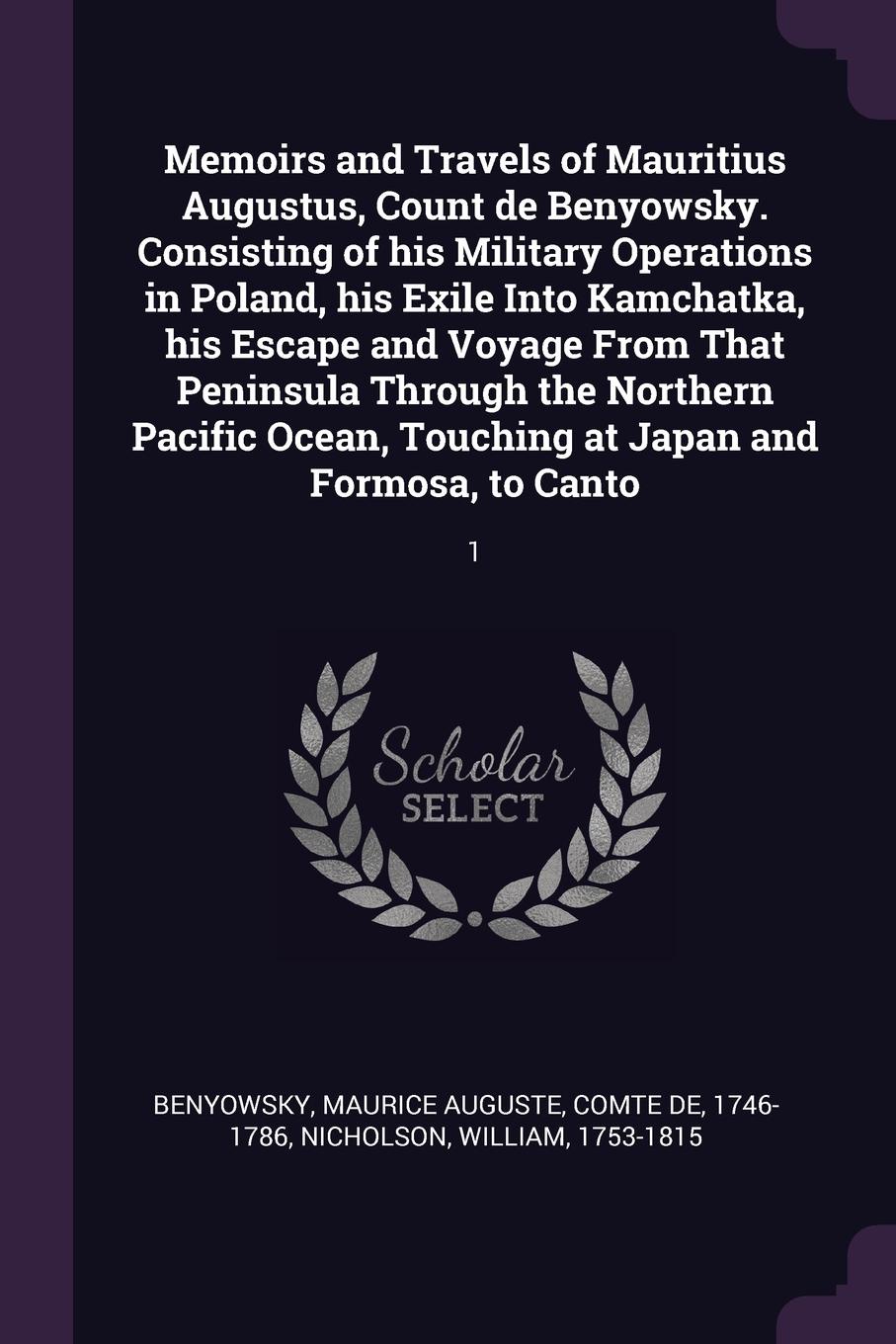 Memoirs and Travels of Mauritius Augustus, Count de Benyowsky. Consisting of his Military Operations in Poland, his Exile Into Kamchatka, his Escape and Voyage From That Peninsula Through the Northern Pacific Ocean, Touching at Japan and Formosa, ...