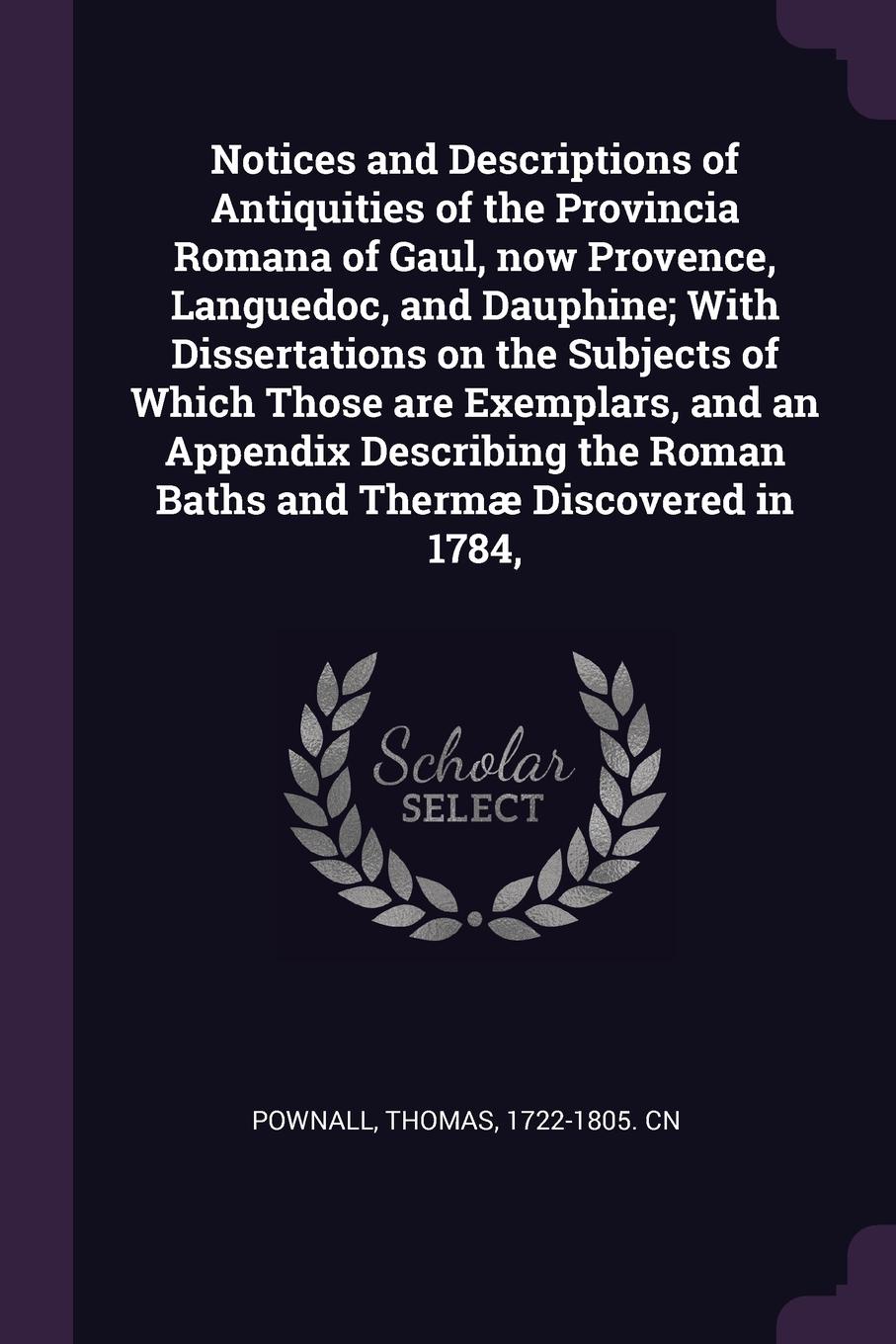 Notices and Descriptions of Antiquities of the Provincia Romana of Gaul, now Provence, Languedoc, and Dauphine; With Dissertations on the Subjects of Which Those are Exemplars, and an Appendix Describing the Roman Baths and Thermae Discovered in 1...