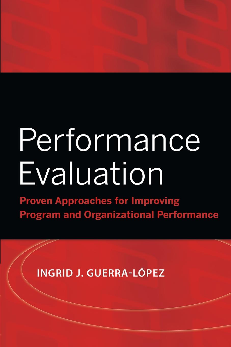Ingrid J. Guerra-Lopez Performance Evaluation. Proven Approaches for Improving Program and Organizational Performance Ingrid J. Guerra-Lopez Performance Evaluation. Proven Approaches for Improving Program and Organizational Performance