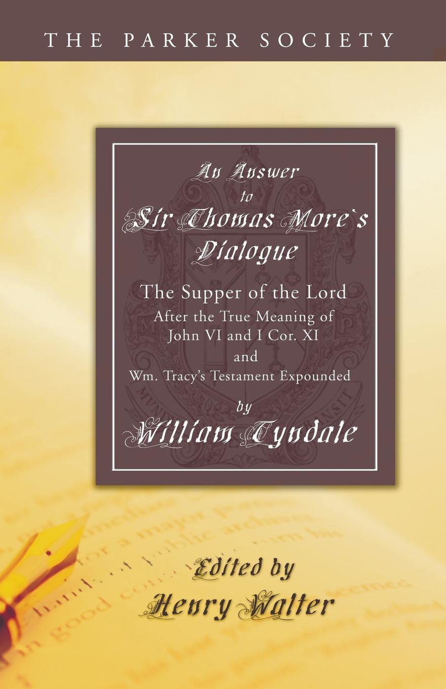 Answer to Sir Thomas More`s Dialogue. The Supper of the Lord After the True Meaning of John VI. and I Cor. XI. and Wm. Tracy`s Testament Expounded