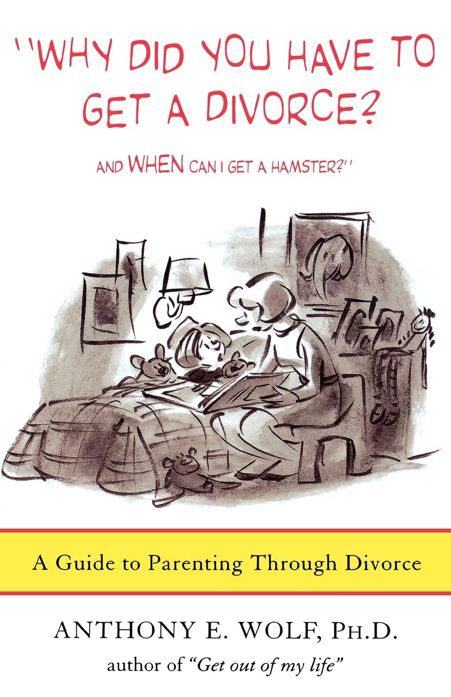 Why Did You Have to Get a Divorce? and When Can I Get a Hamster?. A Guide to Parenting Through Divorce