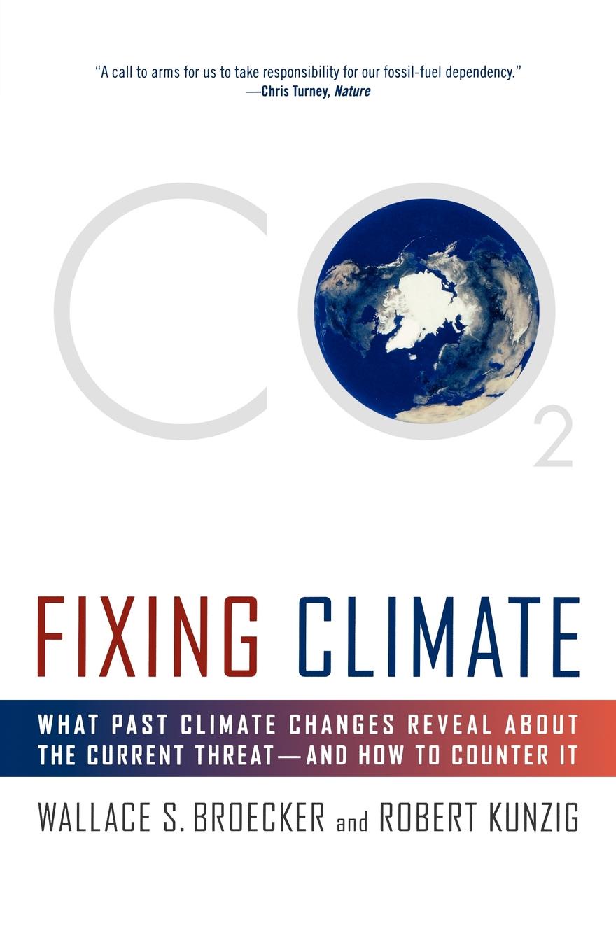 Wallace S. Broecker, Robert Kunzig Fixing Climate. What Past Climate Changes Reveal about the Current Threat--And How to Counter It Wallace S. Broecker, Robert Kunzig Fixing Climate. What Past Climate Changes Reveal about the Current Threat--And How to Counter It