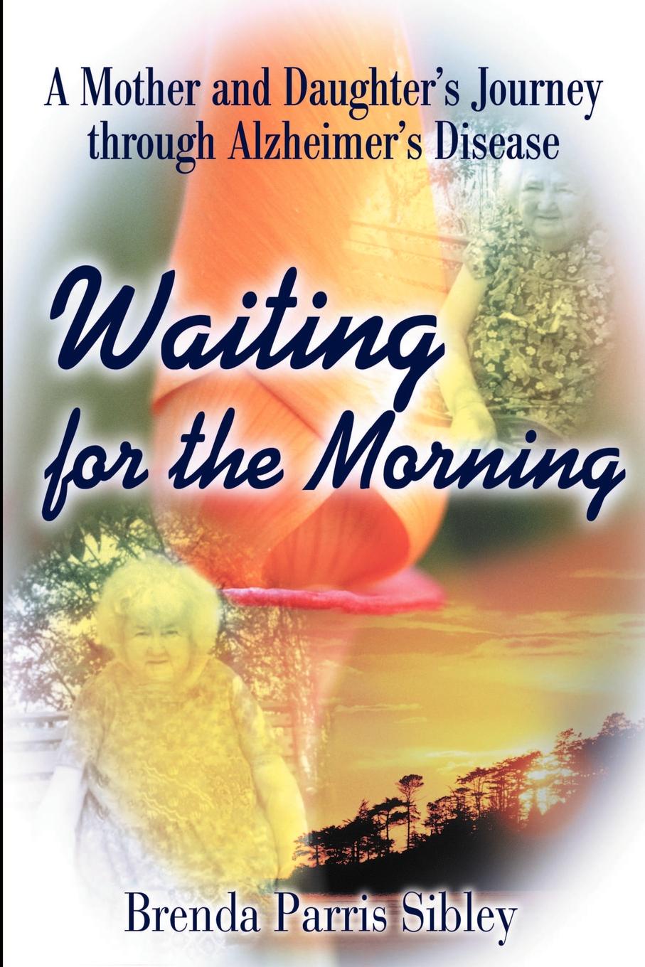 Waiting for the Morning. A Mother and Daughter`s Journey Through Alzheimer`s Disease