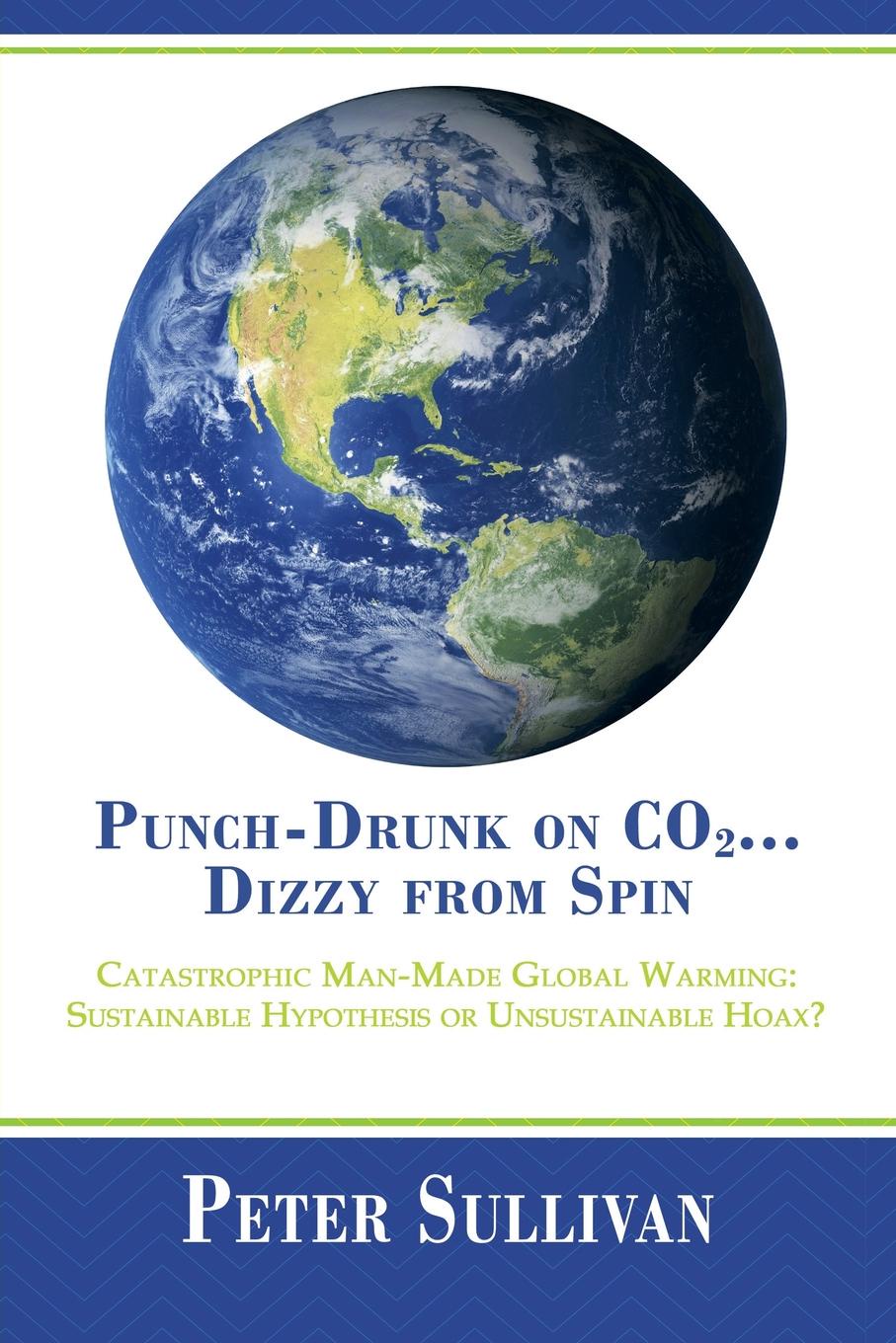 Punch-Drunk on Co2...Dizzy from Spin. Catastrophic Man-Made Global Warming Sustainable Hypothesis or Unsustainable Hoax?