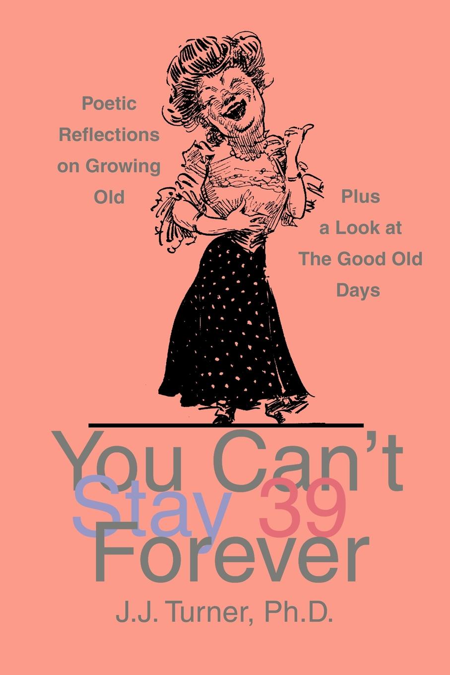 You Can`t Stay 39 Forever. Poetic Reflections on Growing Old Plus a Look at the Good Old Days