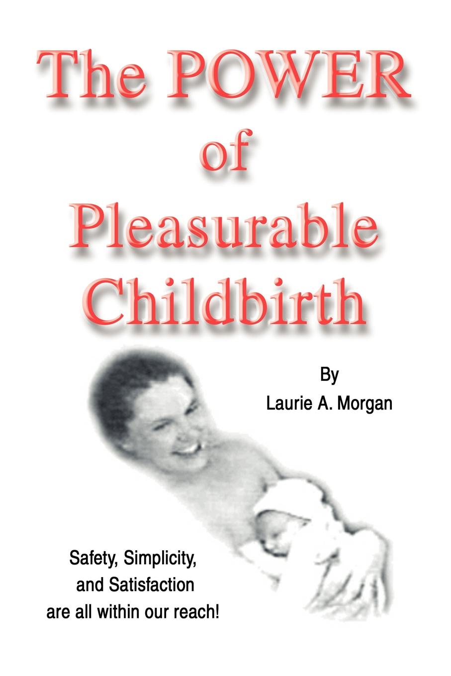 The Power of Pleasurable Childbirth. Safety, Simplicity, and Satisfaction Are All Within Our Reach!