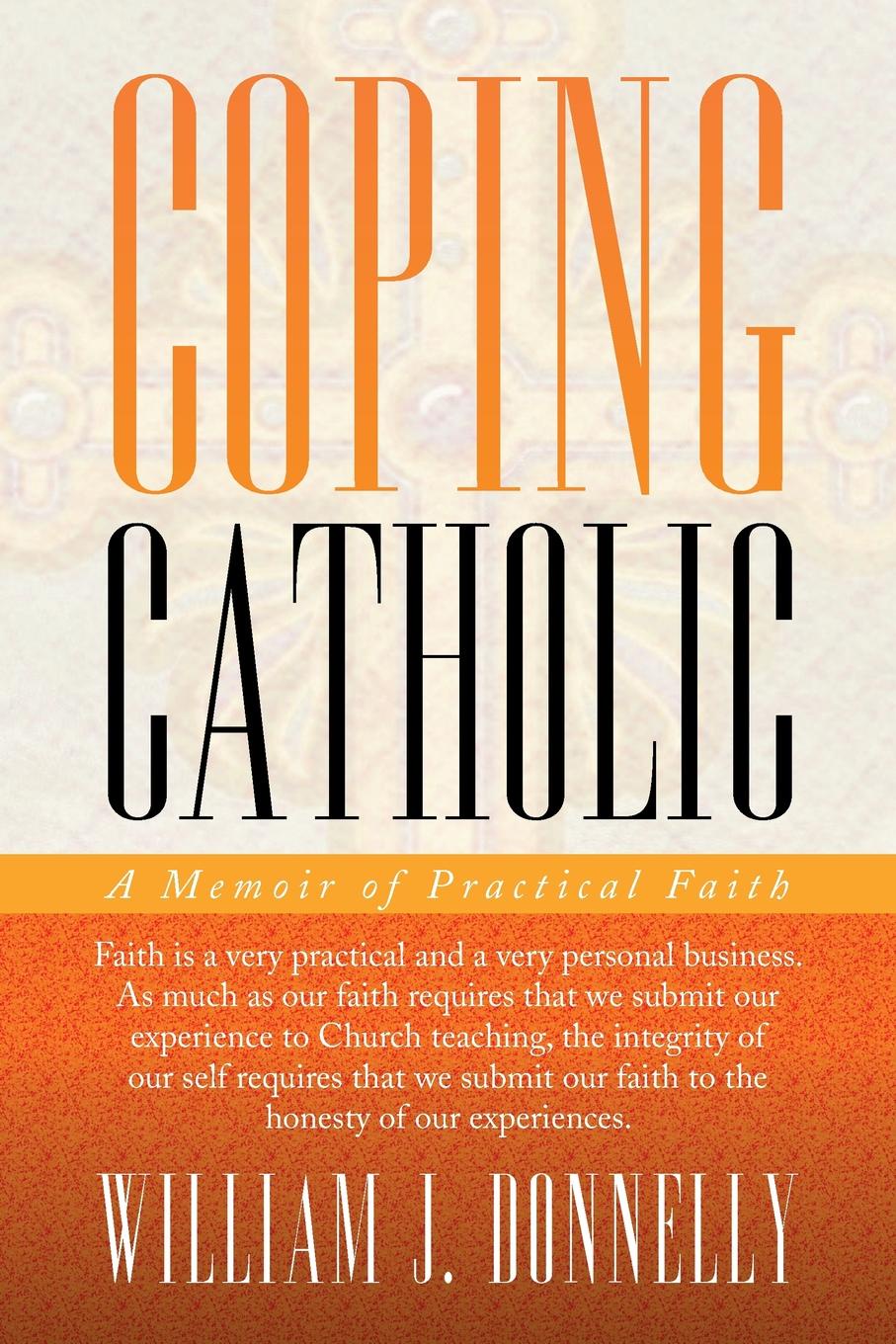 William J. Donnelly Coping Catholic. A Memoir of Practical Faith william j donnelly coping catholic a memoir of practical faith