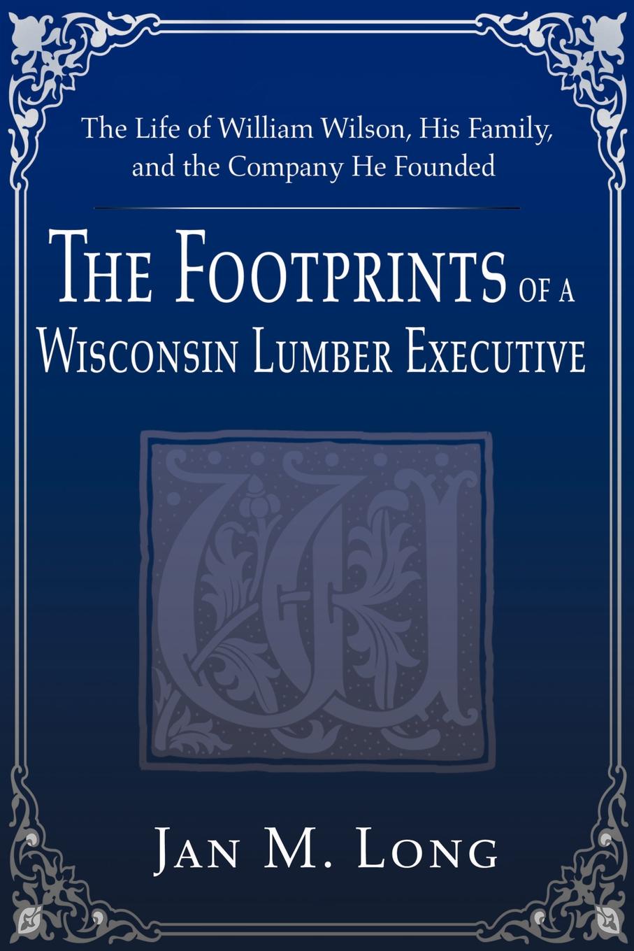 The Footprints of a Wisconsin Lumber Executive. The Life of William Wilson, His Family, and the Company He Founded