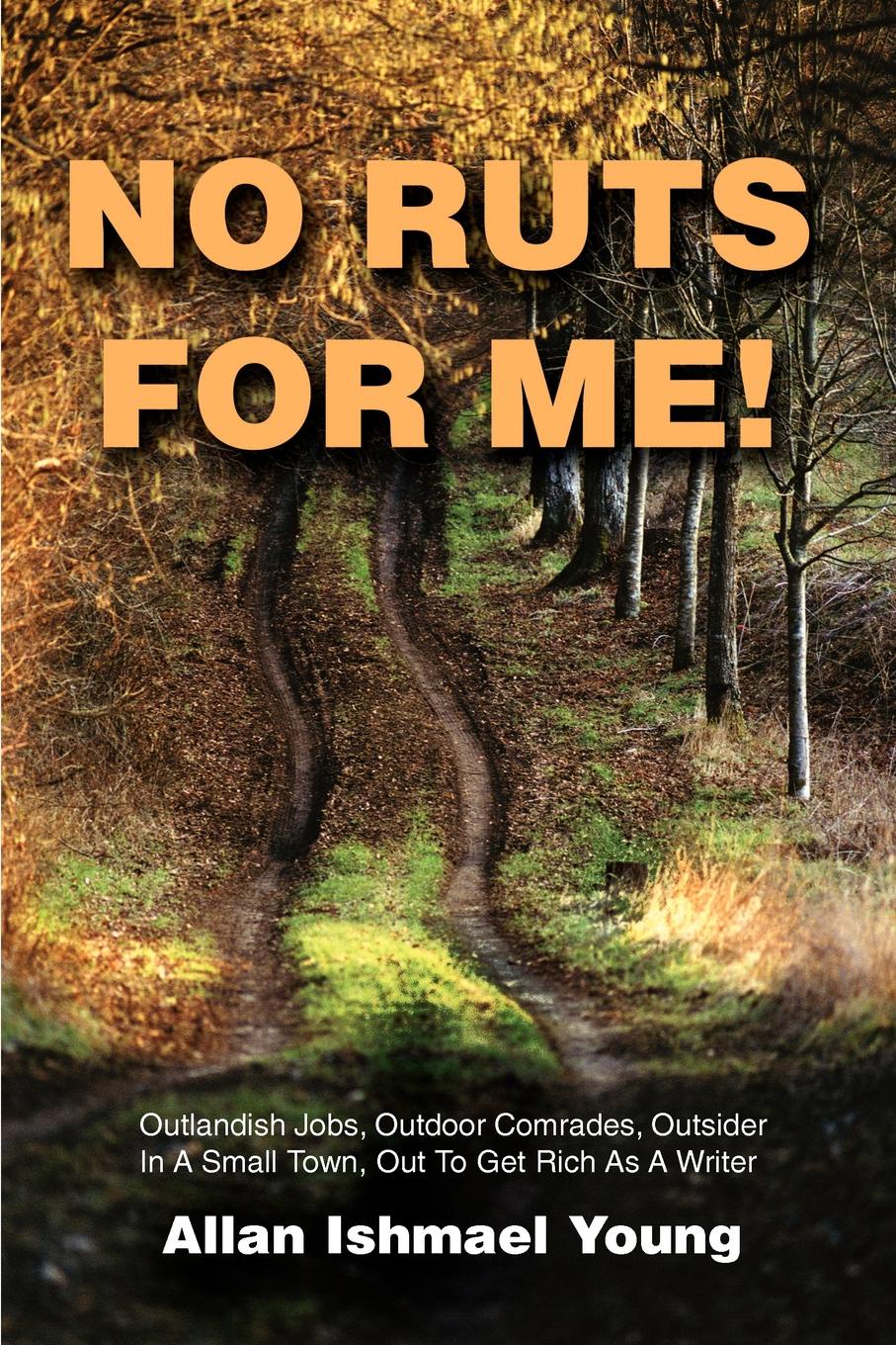 No Ruts for Me!. Outlandish Jobs, Outdoor Comrades, Outsider in a Small Town, Out to Get Rich as a Writer