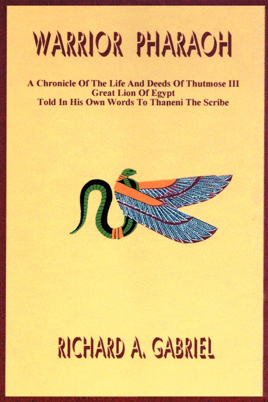 Warrior Pharaoh. A Chronicle of the Life and Deeds of Thutmose III, Great Lion of Egypt, Told in His Own Words to Thaneni the Scribe