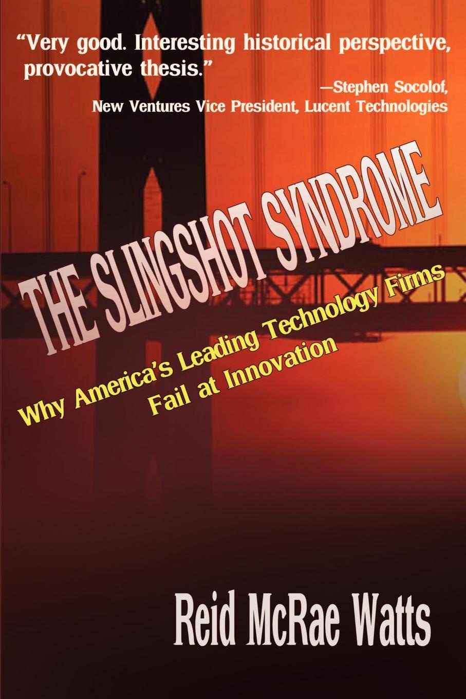 The Slingshot Syndrome. Why America`s Leading Technology Firms Fail at Innovation