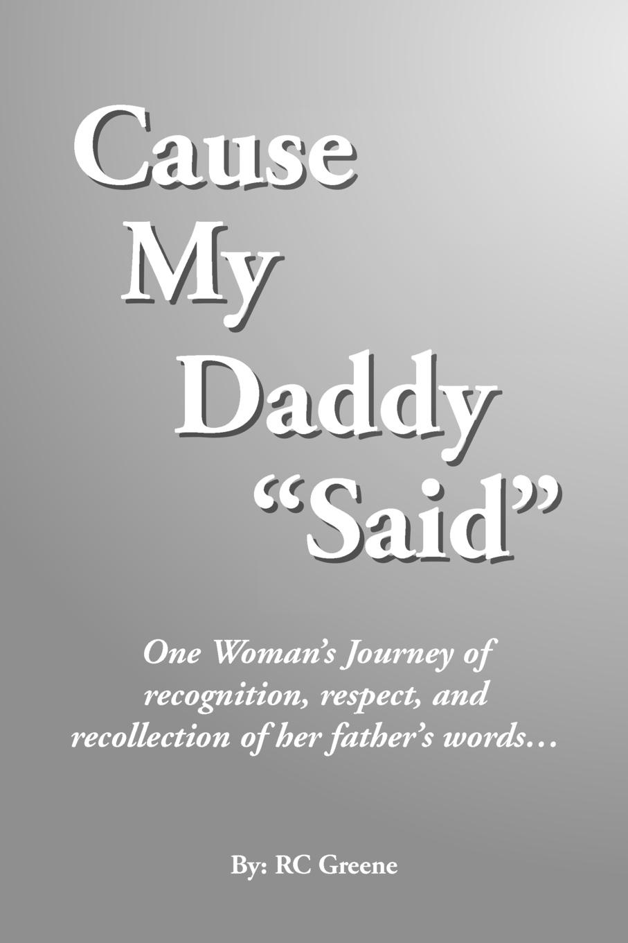 Cause My Daddy ``Said``. One Woman`s Journey of Recognition, Respect, and Recollection of Her Father`s Words...