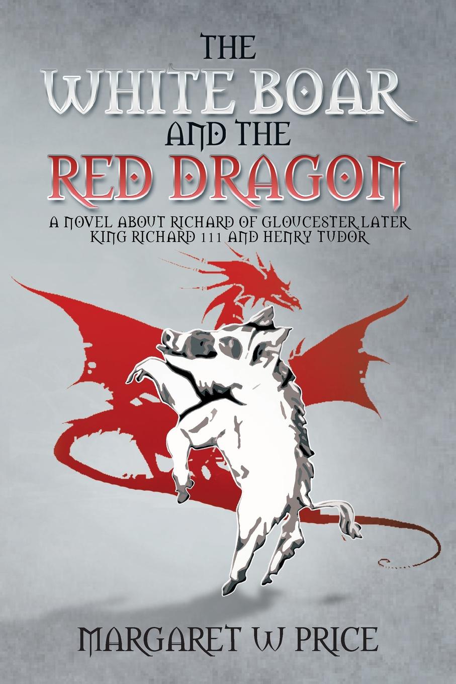 The White Boar and the Red Dragon. A Novel about Richard of Gloucester, Later King Richard 111 and Henry Tudor: A Novel about Richard of Gloucester, L