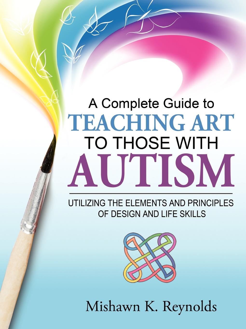 A Complete Guide to Teaching Art to Those with Autism. Utilizing the Elements and Principles of Design and Life Skills