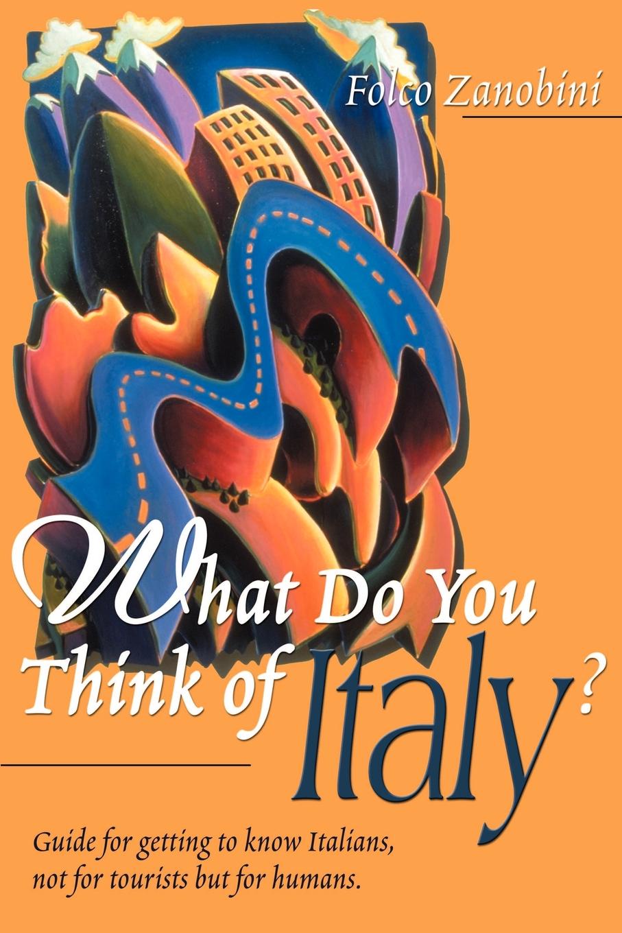 Folco Zanobini What Do You Think of Italy?. Guide for Getting to Know Italians, Not for Tourists But for Humans Folco Zanobini What Do You Think of Italy?. Guide for Getting to Know Italians, Not for Tourists But for Humans