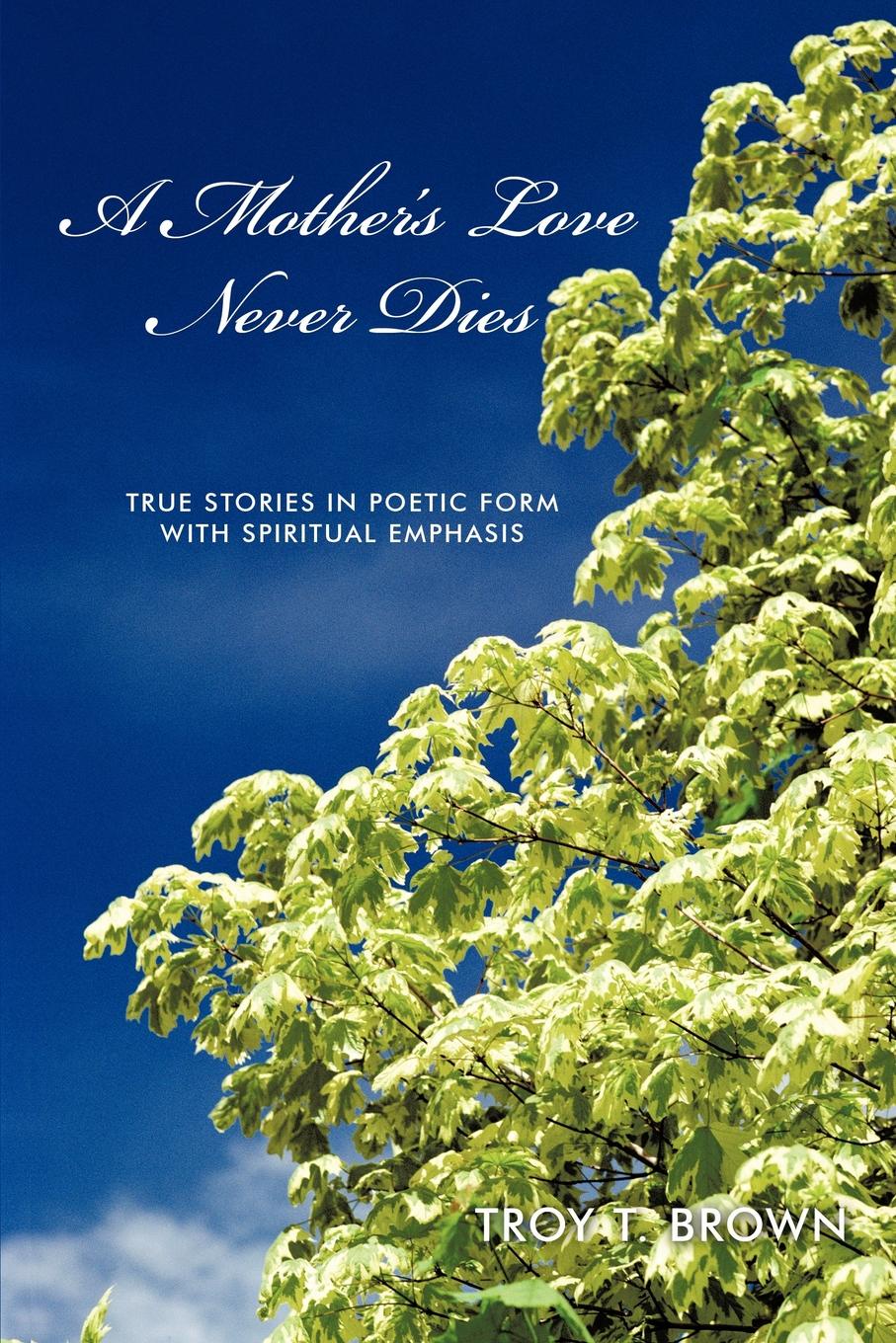 A Mother`s Love Never Dies. True Stories in Poetic Form with Spiritual Emphasis