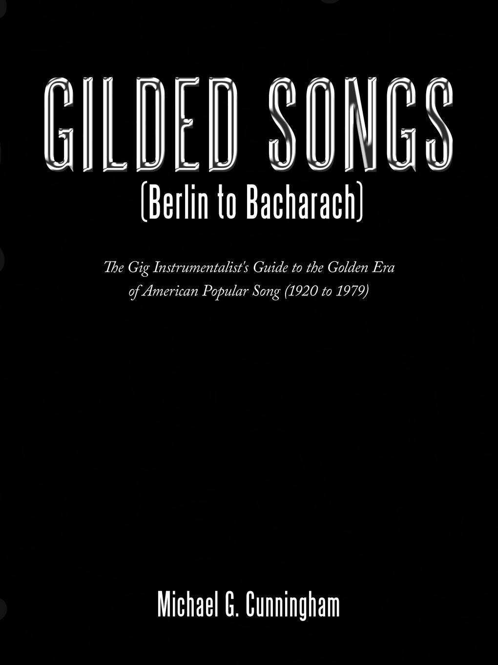 Gilded Songs (Berlin to Bacharach). The Gig Instrumentalist`s Guide to the Golden Era of American Popular Song (1920 to 1979)