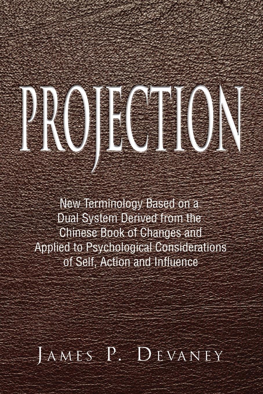 Projection. New Terminology Based on a Dual System Derived from the Chinese Book of Changes and Applied to Psychological Considerations of Self, Action and Influence