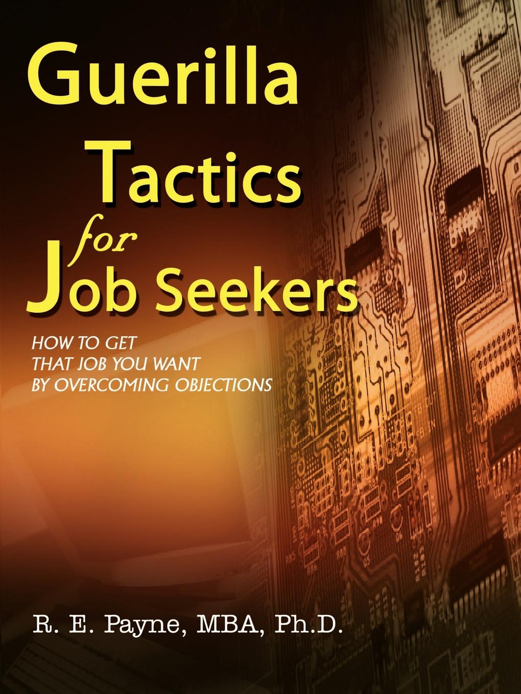 Guerilla Tactics for Job Seekers. How to Get That Job You Want By Overcoming Objections