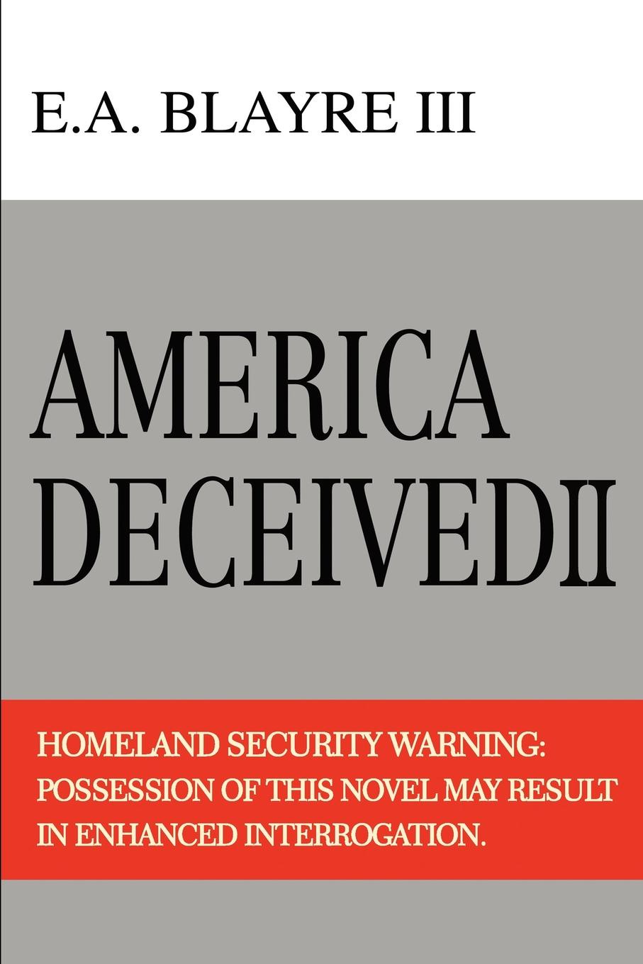 America Deceived II. Homeland Security Warning: Possession of This Novel May Result in Enhanced Interrogation.