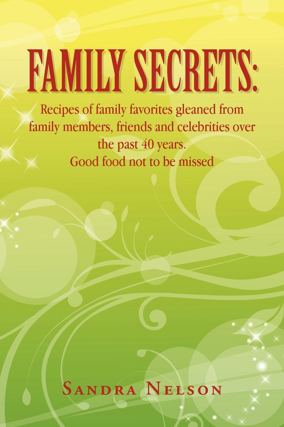 Family Secrets. Recipes of Family Favorites Gleaned from Family Members, Friends and Celebrities Over the Past 40 Years. Good Food Not