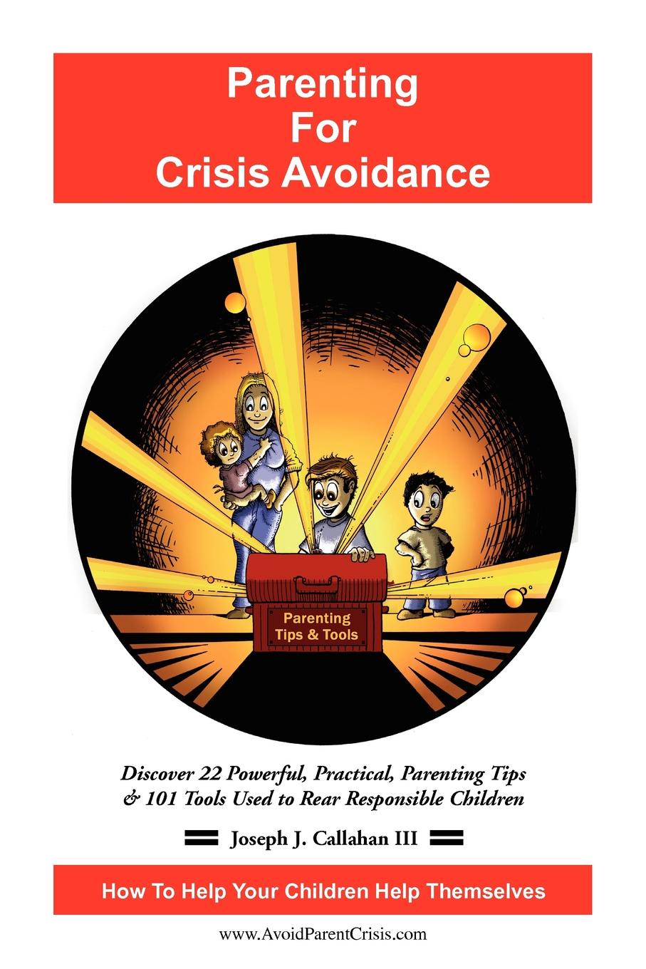 Parenting for Crisis Avoidance. Discover 22 Powerful, Practical, Parenting Tips & 101 Tools Used to Rear Responsible Children