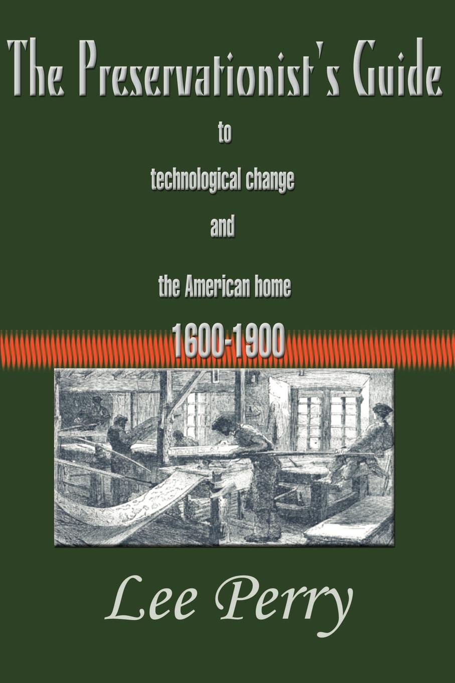 The Preservationist`s Guide to Technological Change and the American Home. 1600-1900