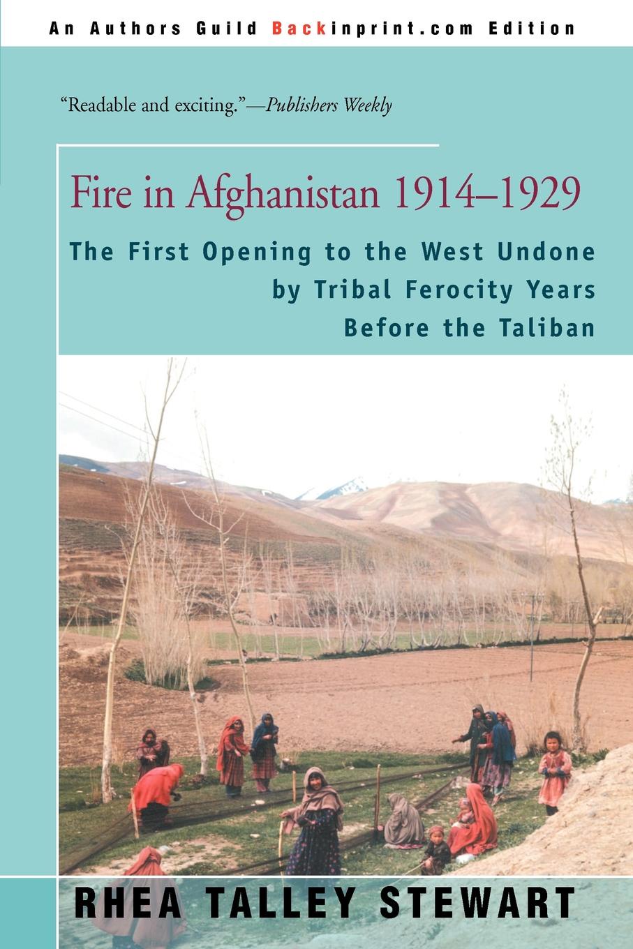 Fire in Afghanistan 1914-1929. The First Opening to the West Undone by Tribal Ferocity Years Before the Taliban