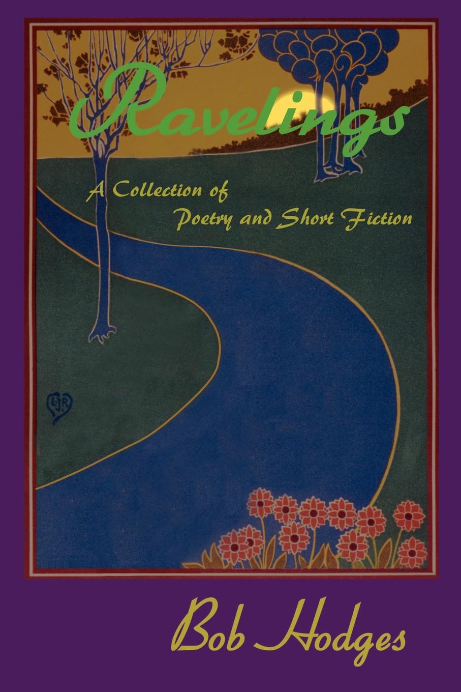 Ravelings. A Collection of Poetry and Short Fiction. Bob Hodges Ravelings. A Collection of Poetry and Short Fiction. Bob Hodges