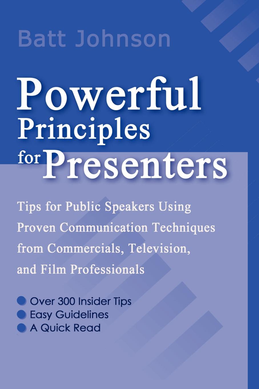 Powerful Principles for Presenters. Tips for Public Speakers Using Proven Communication Techniques from Commercials, Television, and Film Professional