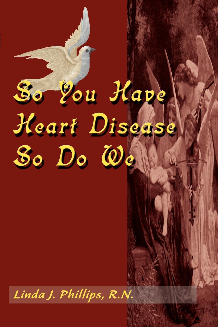 So You Have Heart Disease So Do We. Linda J. Phillips So You Have Heart Disease So Do We. Linda J. Phillips