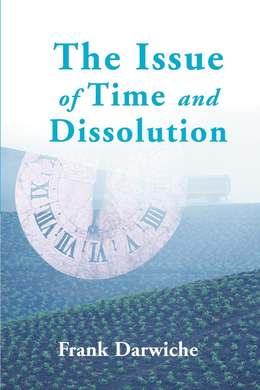 The Issue of Time and Dissolution. Frank Darwiche The Issue of Time and Dissolution. Frank Darwiche