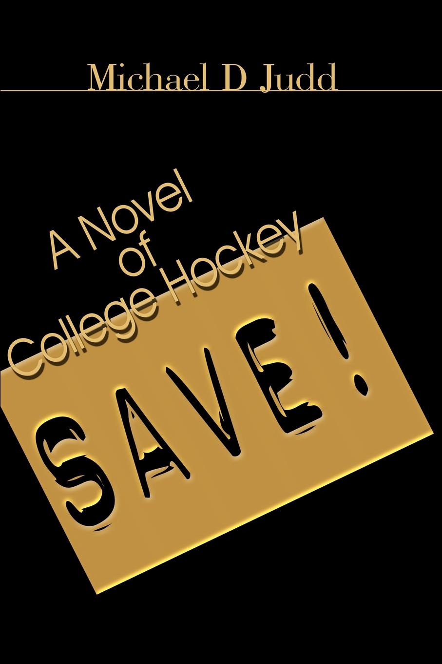 Save!. A Novel of College Hockey. Michael D. Judd Save!. A Novel of College Hockey. Michael D. Judd