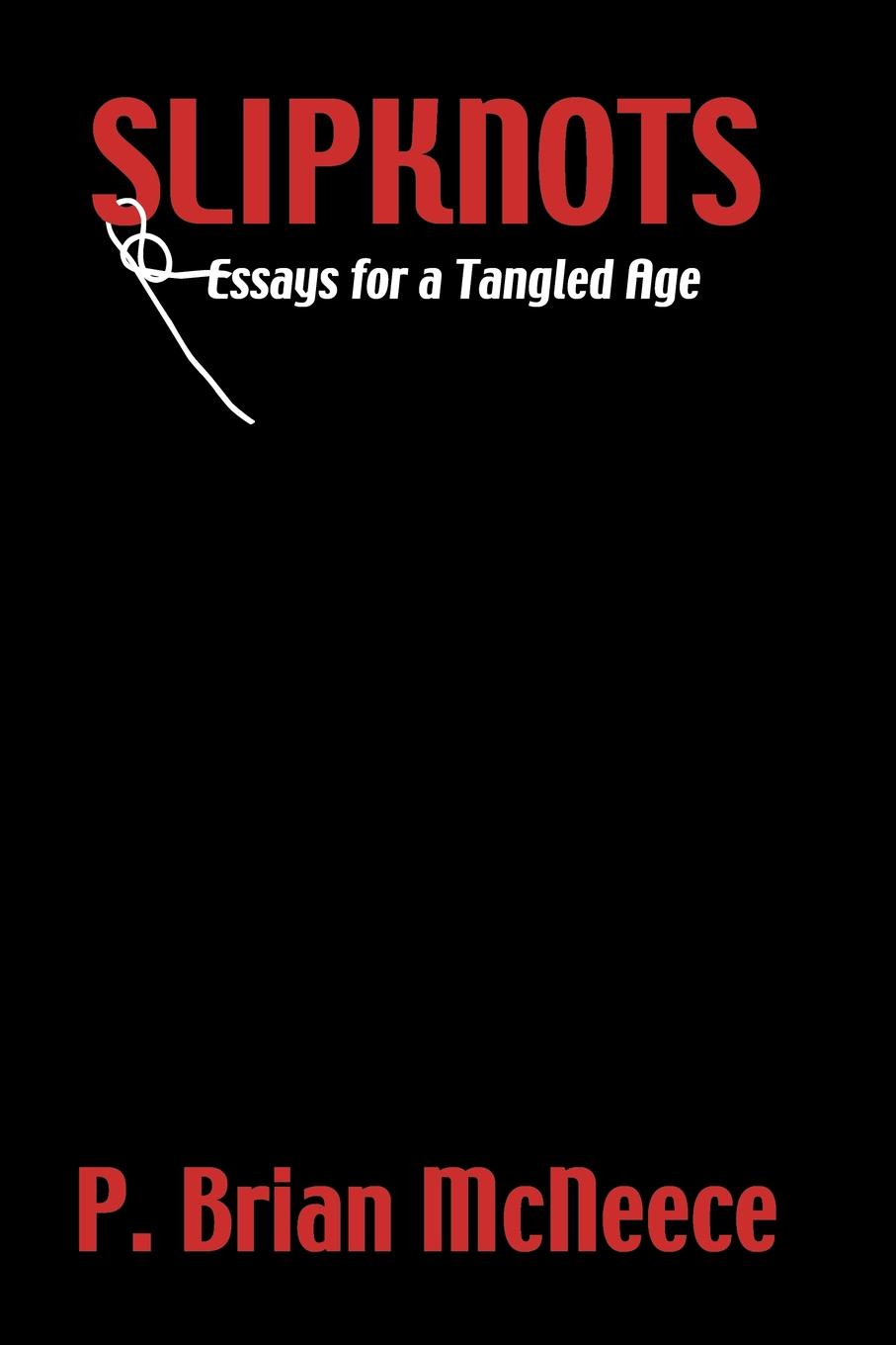 Slipknots. Essays for a Tangled Age. P. Brian McNeece Slipknots. Essays for a Tangled Age. P. Brian McNeece