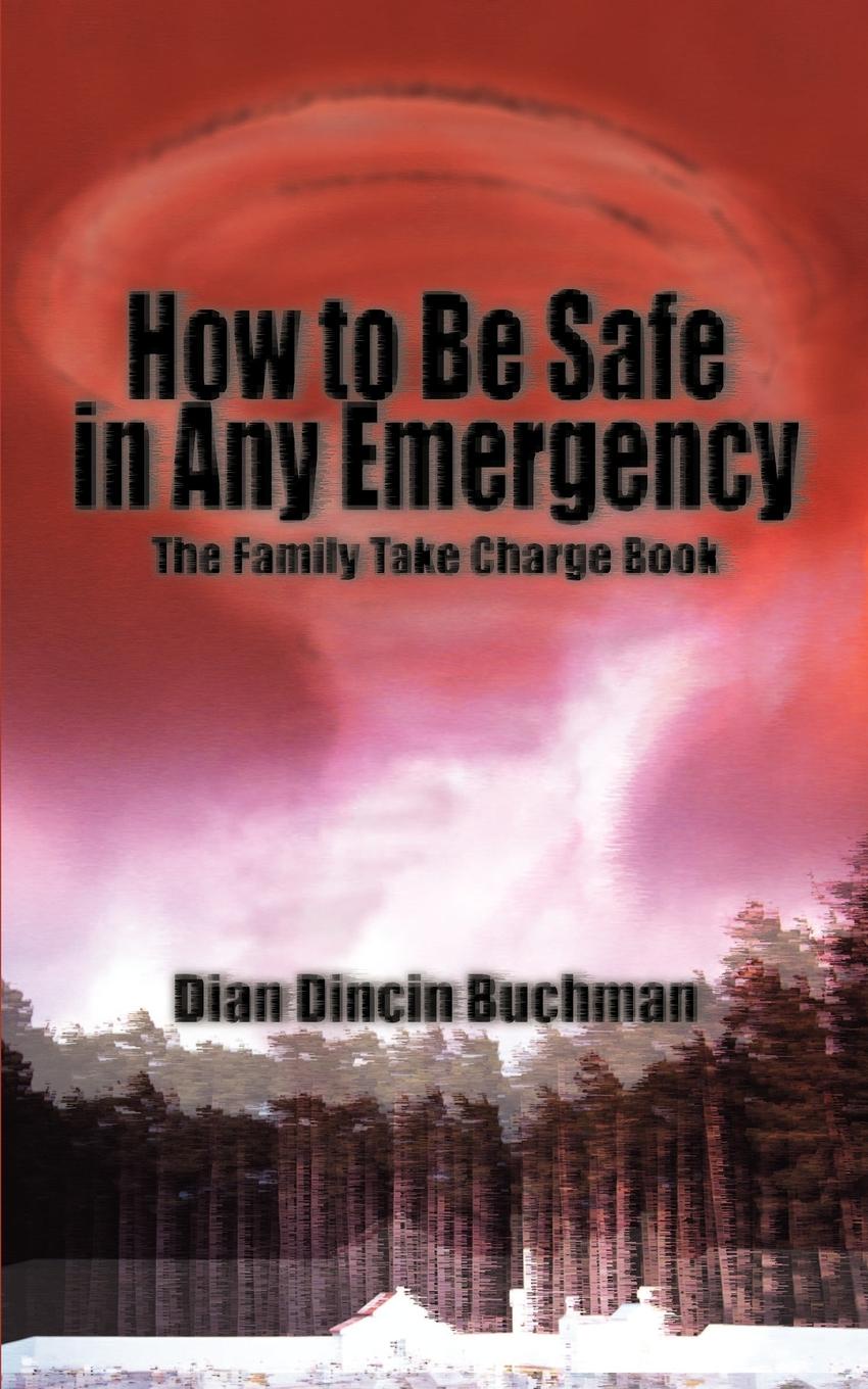 How to Be Safe in Any Emergency. The Family Take Charge Book. Dian Dincin Buchman How to Be Safe in Any Emergency. The Family Take Charge Book. Dian Dincin Buchman