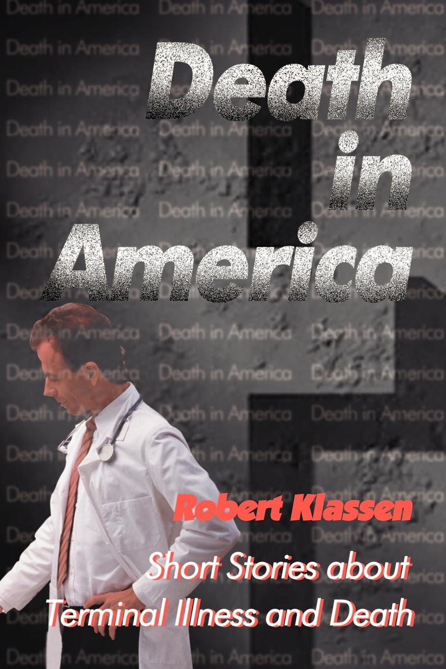 Death in America. Short Stories about Terminal Illness and Death. Robert Klassen Death in America. Short Stories about Terminal Illness and Death. Robert Klassen