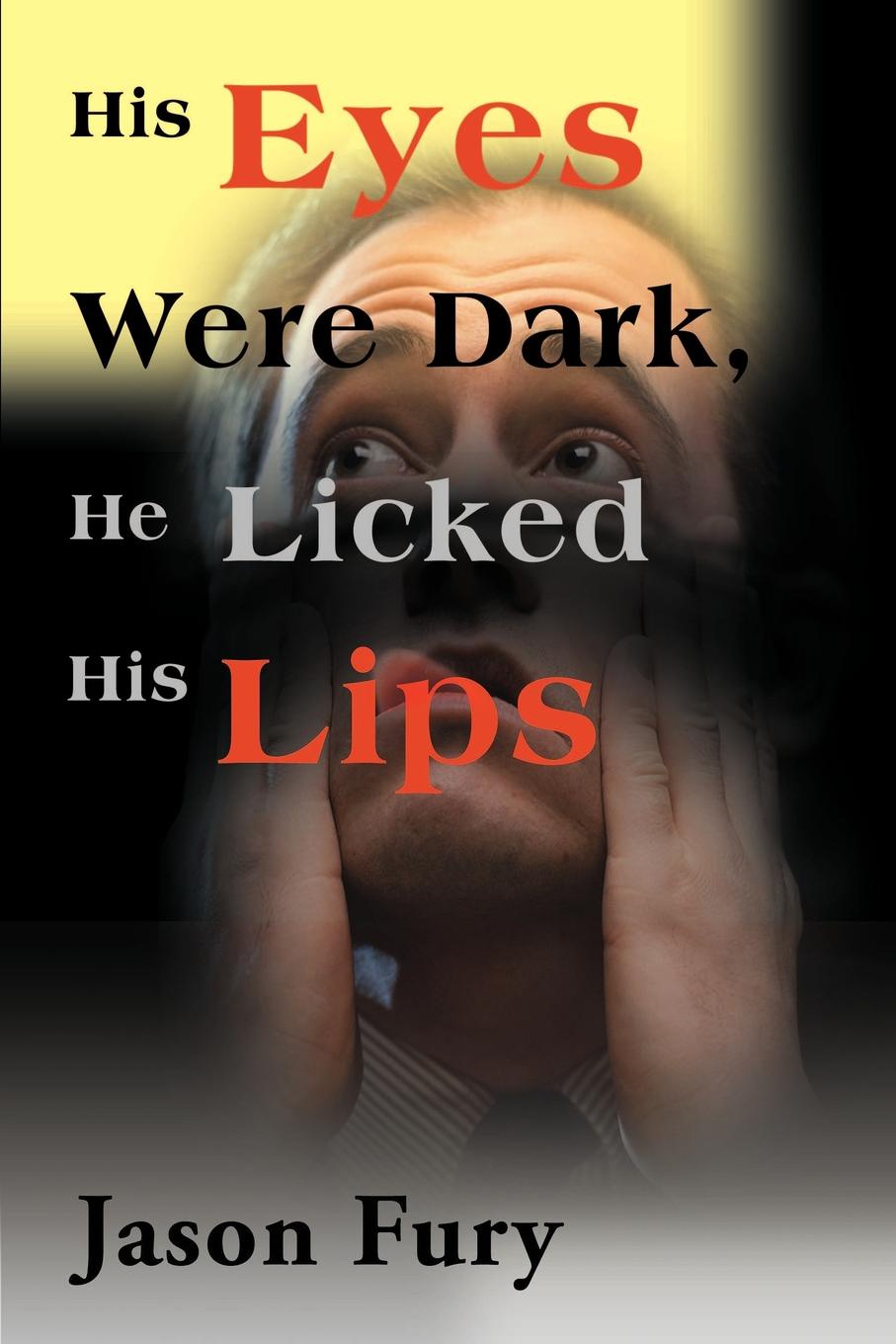 His Eyes Were Dark, He Licked His Lips. Jason Fury His Eyes Were Dark, He Licked His Lips. Jason Fury